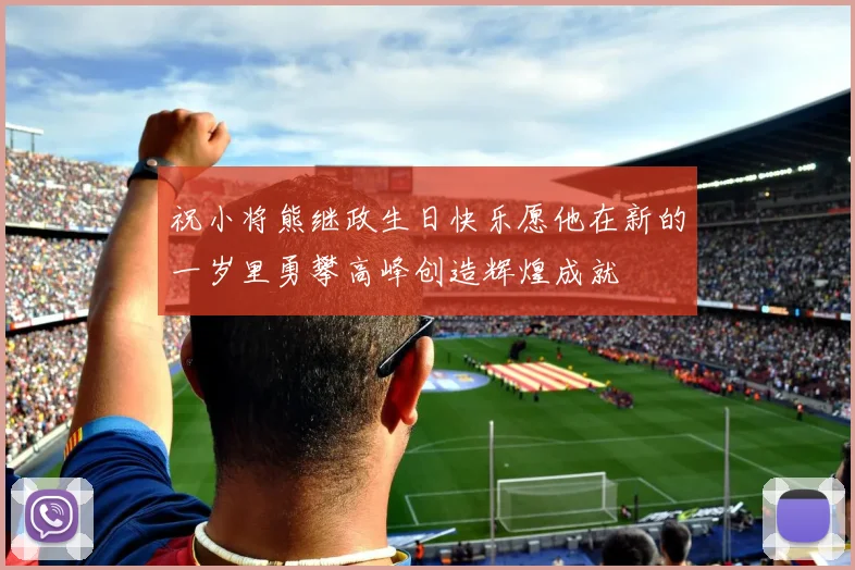 祝小将熊继政生日快乐愿他在新的一岁里勇攀高峰创造辉煌成就