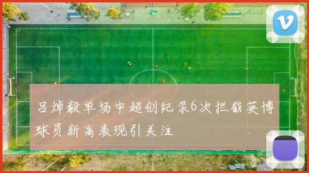 吕焯毅单场中超创纪录6次拦截英博球员新高表现引关注