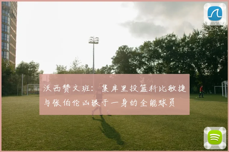 沃西赞文班：集库里投篮科比敏捷与张伯伦凶狠于一身的全能球员