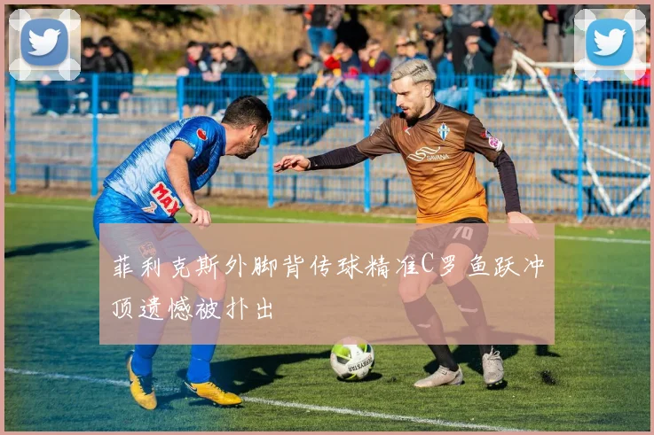 菲利克斯外脚背传球精准C罗鱼跃冲顶遗憾被扑出