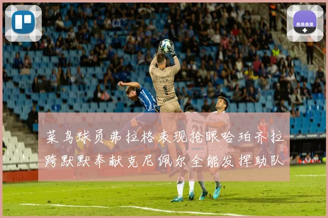 菜鸟球员弗拉格表现抢眼哈珀齐拉跨默默奉献克尼佩尔全能发挥助队取胜
