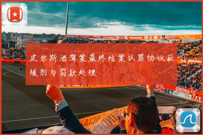皮尔斯酒驾案最终结案认罪协议获缓刑与罚款处理