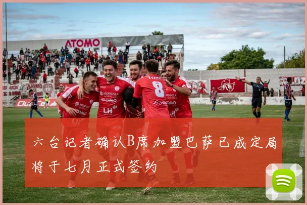 六台记者确认B席加盟巴萨已成定局将于七月正式签约