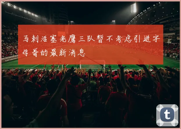 马刺活塞老鹰三队暂不考虑引进字母哥的最新消息