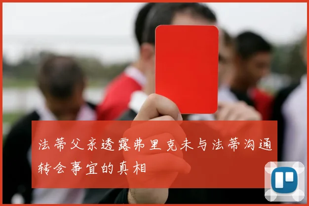 法蒂父亲透露弗里克未与法蒂沟通转会事宜的真相