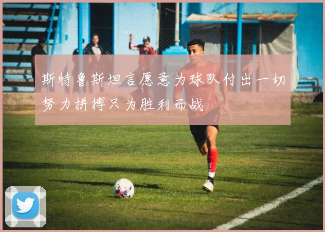 斯特鲁斯坦言愿意为球队付出一切努力拼搏只为胜利而战